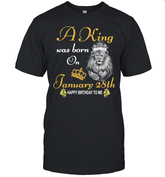 A King Was Born On January 28th Happy Birthday To Me shirt