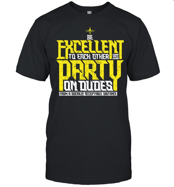 Be Excellent to each other and Party on dudes from a socially acceptable distance shirt