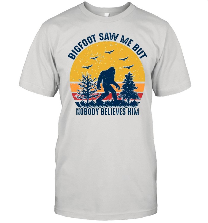 Bigfoot Saw Me But Nobody Believes Him 2021 Vintage shirt