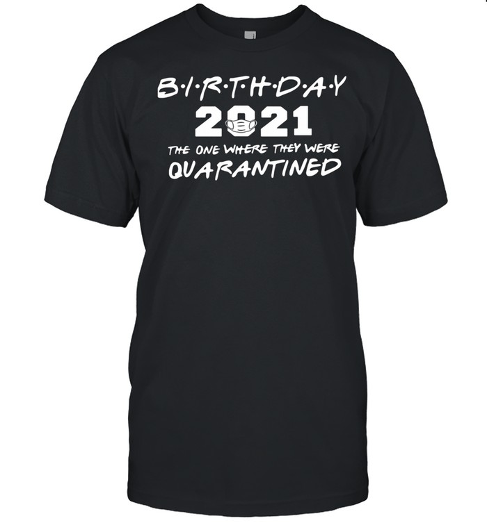 Birthday 2021 the one where they were quarantined shirt