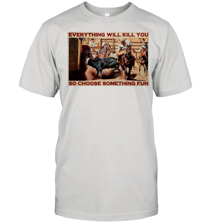 Bull Charreria Everything Will Kil You So Choose Something Fun shirt Classic Mens T-shirt