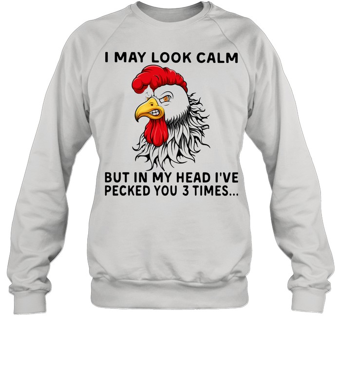 Chicken I May Look Calm But In My Head I've Pecked You 3 Times shirt Unisex Sweatshirt