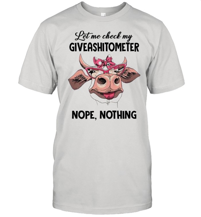 Cow let me check my giveashitometer nope nothing shirt