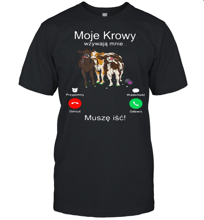 Cows Moje Krowy Wzywaja Mnie Musze Isc shirt