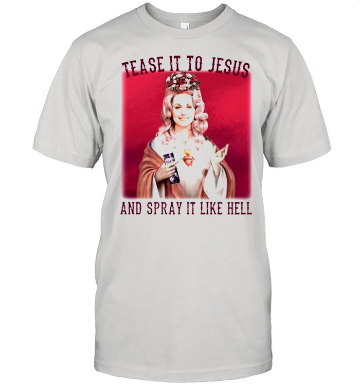 Dolly parton tease it to jesus and spray it like hell shirt