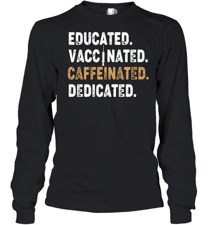 Educated Vaccinated Caffeinated Dedicated shirt Long Sleeved T-shirt