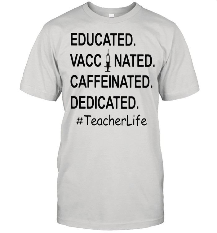 Educated Vaccinated Caffeinated Dedicated #TeacherLife shirt