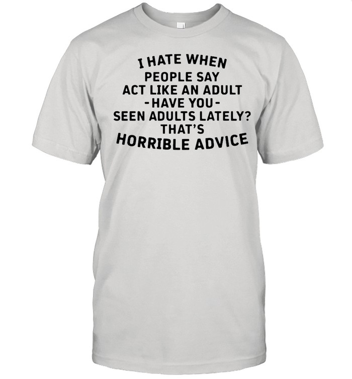 I Hate When People Say Act Like An Adult shirt