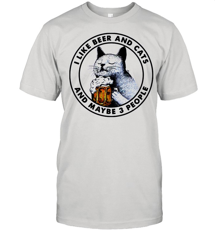 I Like Beer And Cats And Maybe 3 People shirt
