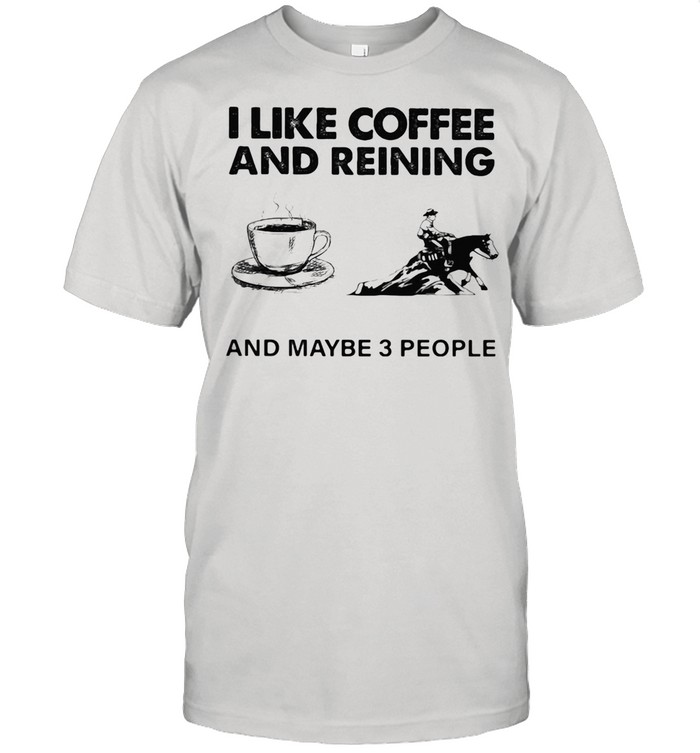 I Like Coffee And Reining And Maybe 3 People shirt