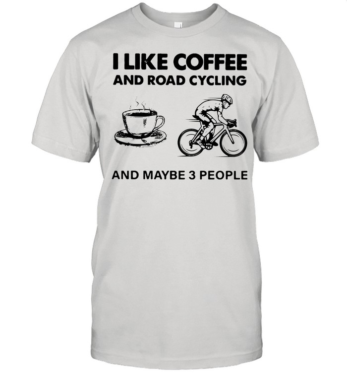 I Like Coffee And Road Cycling And Maybe 3 People shirt