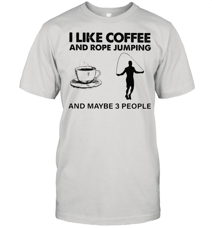 I Like Coffee And Rope Jumping And Maybe 3 People shirt