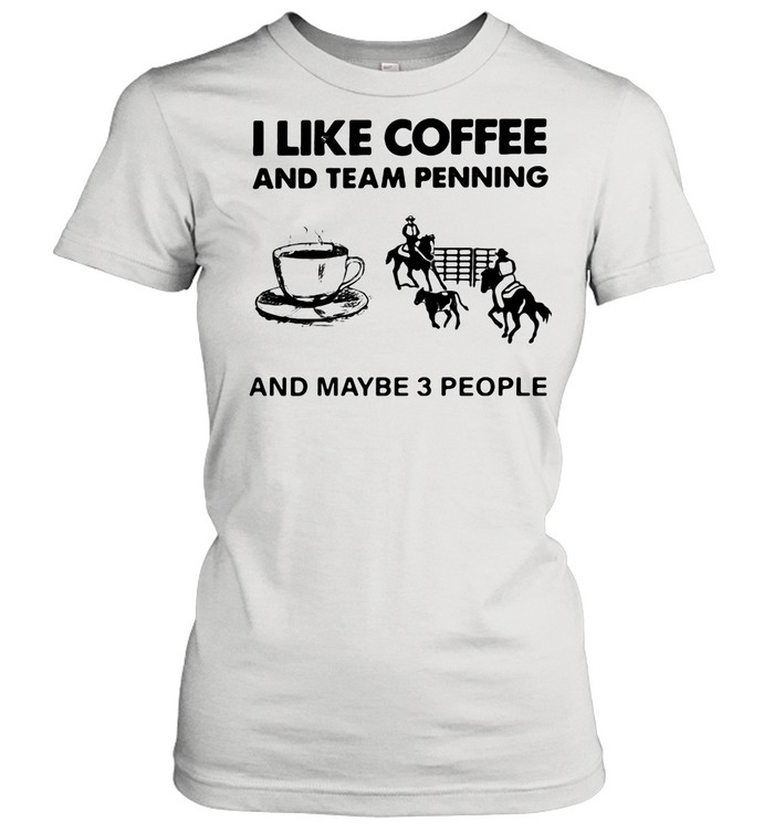 I Like Coffee And Team Penning And Maybe 3 People shirt Classic Women's T-shirt