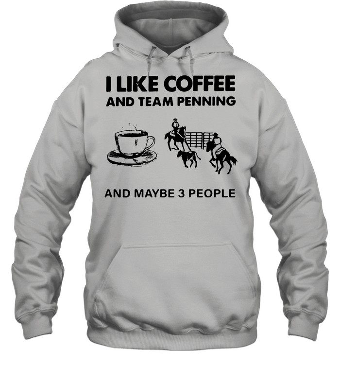 I Like Coffee And Team Penning And Maybe 3 People shirt Unisex Hoodie