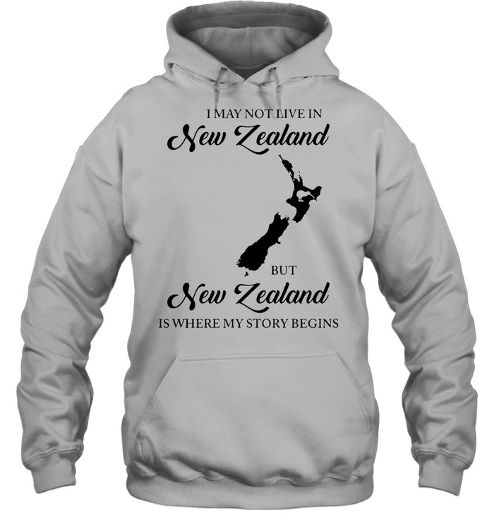 I May Not Live In New Zealand But New Zealand Is Where My Story Begins shirt Unisex Hoodie