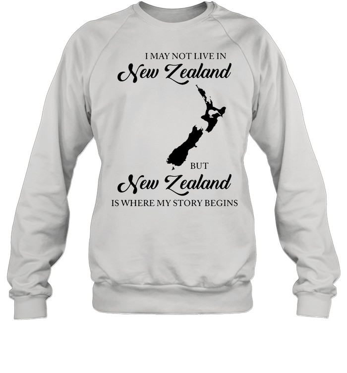 I May Not Live In New Zealand But New Zealand Is Where My Story Begins shirt Unisex Sweatshirt