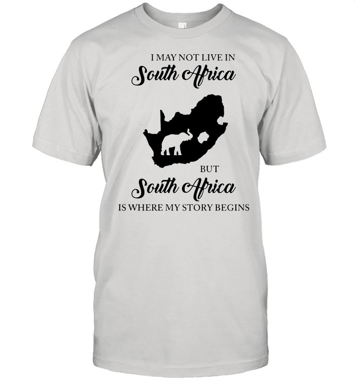 I May Not Live In South Africa But South Africa Is Where My Story Begins Elephant shirt