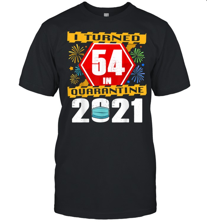 I Turned 54 In Quarantine 2021 shirt