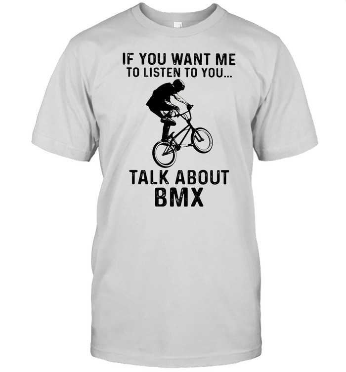 If You Want Me To Listen To You Talk About BMX Bicycle shirt