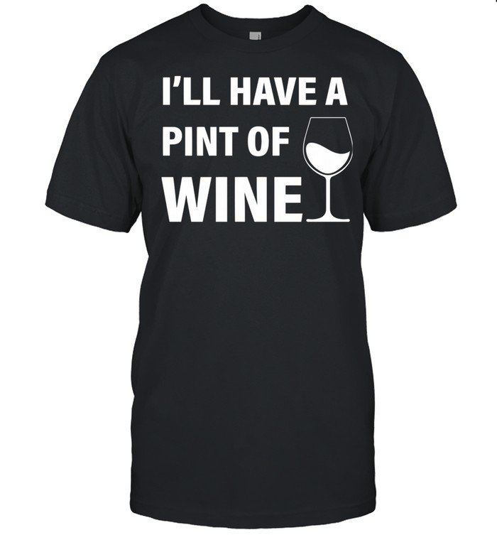 I’ll Have A Pint Of Wine shirt