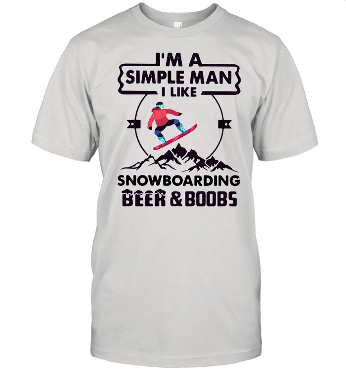 I'm A Simple Man I Like Snowboarding Beer And Boobs shirt