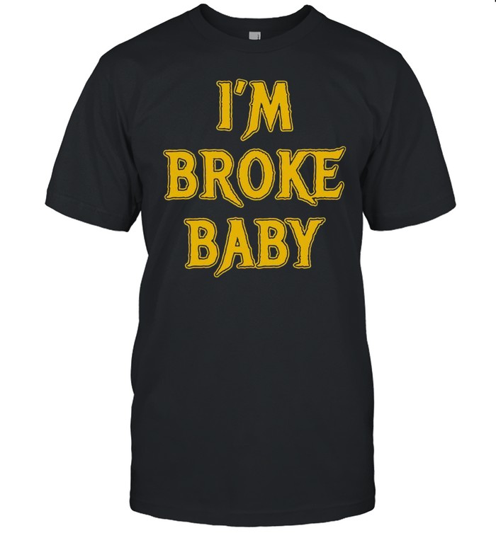 I’m Broke Baby shirt