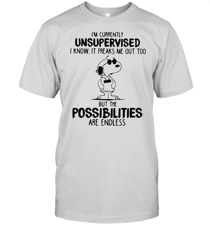 I’m Currently Unsuoervised I Know It Freaks Me Out Too But The Possibilities Are Endless Snoopy shirt