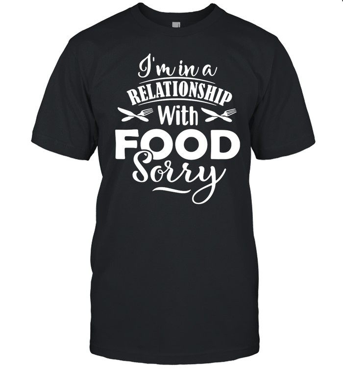 I’m In A Relationship With Food Sorry shirt Classic Mens T-shirt