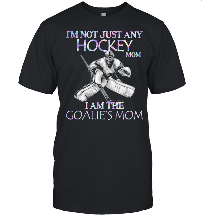 I'm Not Just Any Hockey Mom I Am The Goalie's Mom shirt