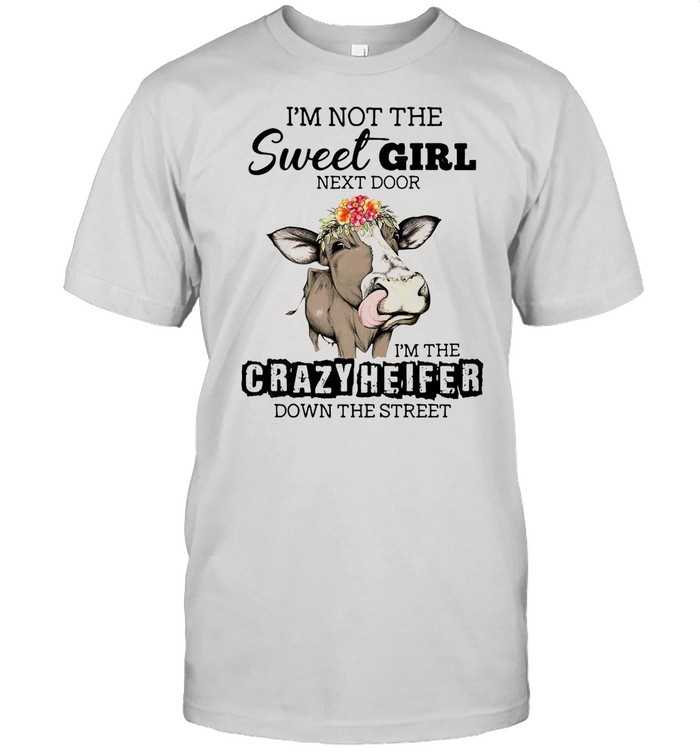 I’m Not The Sweet Girl Next Door I’m The Crazy Heifer Down The Street Cow shirt