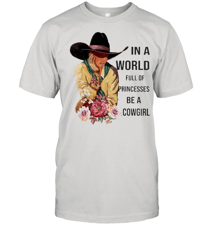 In a World full of Princesses be a Cowgirl shirt