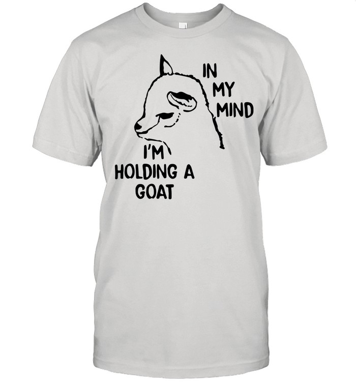 In My Mind I’m Holding A Goat shirt Classic Mens T-shirt