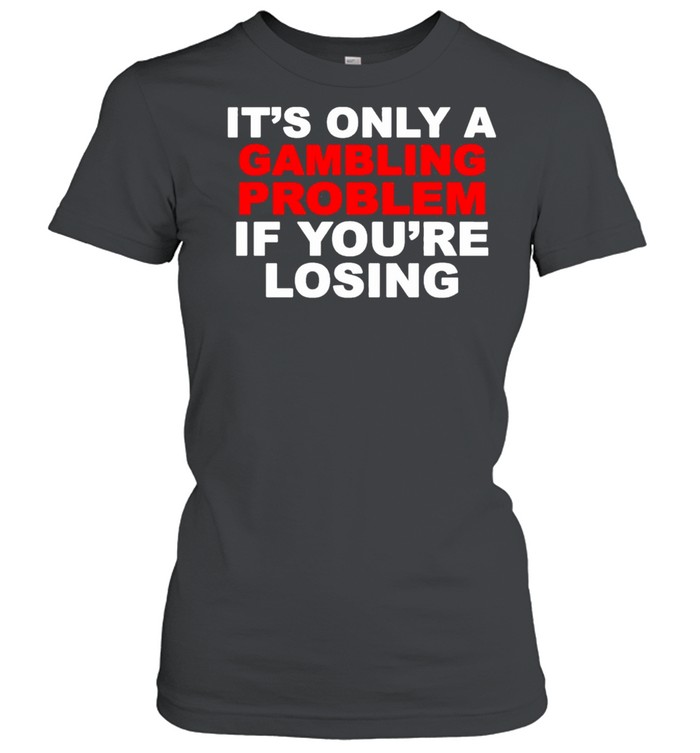Its only a Gambling problem if youre losing shirt Classic Women's T-shirt