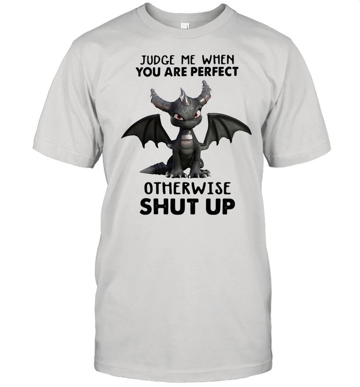 Judge Me When You Are Perfect Otherwise Shut Up Dragon shirt