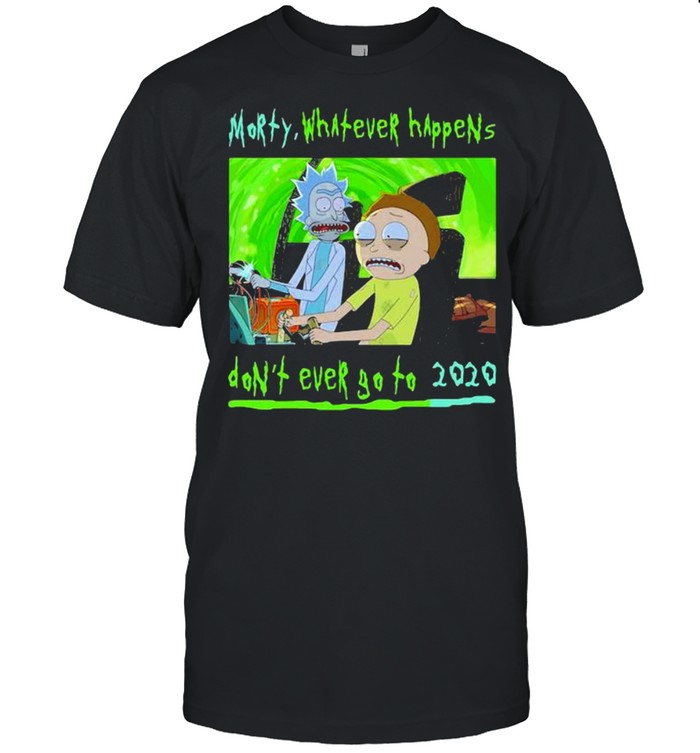 Morty Whatever Happens Don’t Ever Go To 2020 shirt