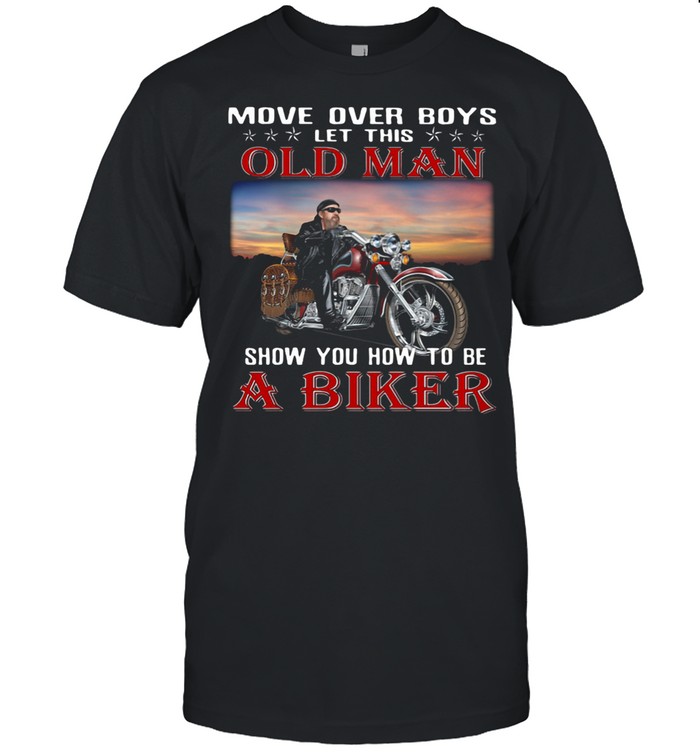 Move Over Boys Let This Old Man Show You How To Be A Biker shirt