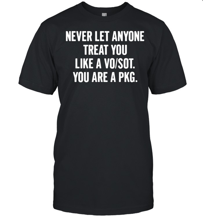 Never Let Anyone Treat You Like A Vo Sot You Are A Pkg shirt Classic Mens T-shirt