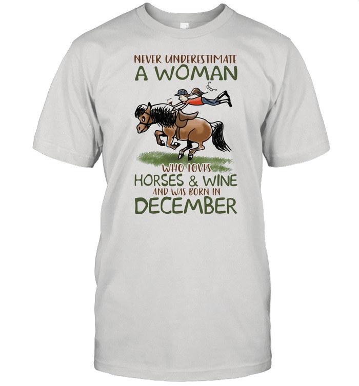 Never Underestimate A Woman Who Loves Horses And Wine And Was Born In December shirt
