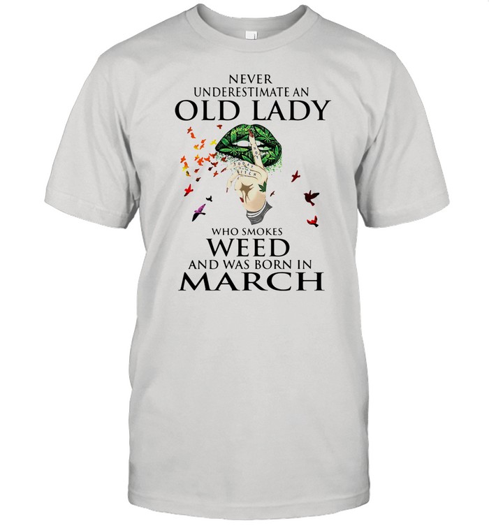 Never Underestimate An Old Lady Who Smokes Weed And Was Born In March Cannabis shirt