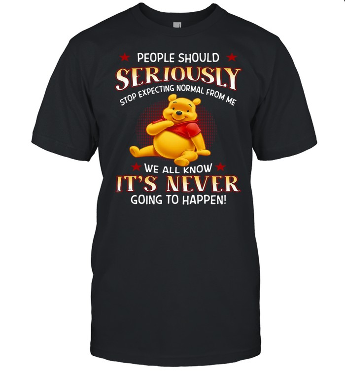 Pooh People Should Seriously Stop Expecting Normal From Me We All Know It’s Never Going To Happen shirt