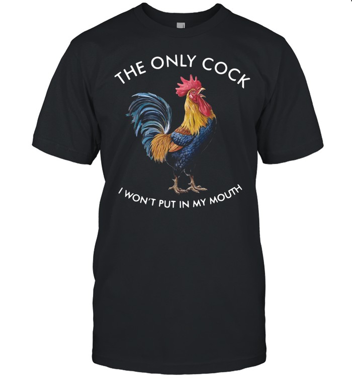 Rooster The Only Cock I Won’t Put In My Mouth shirt