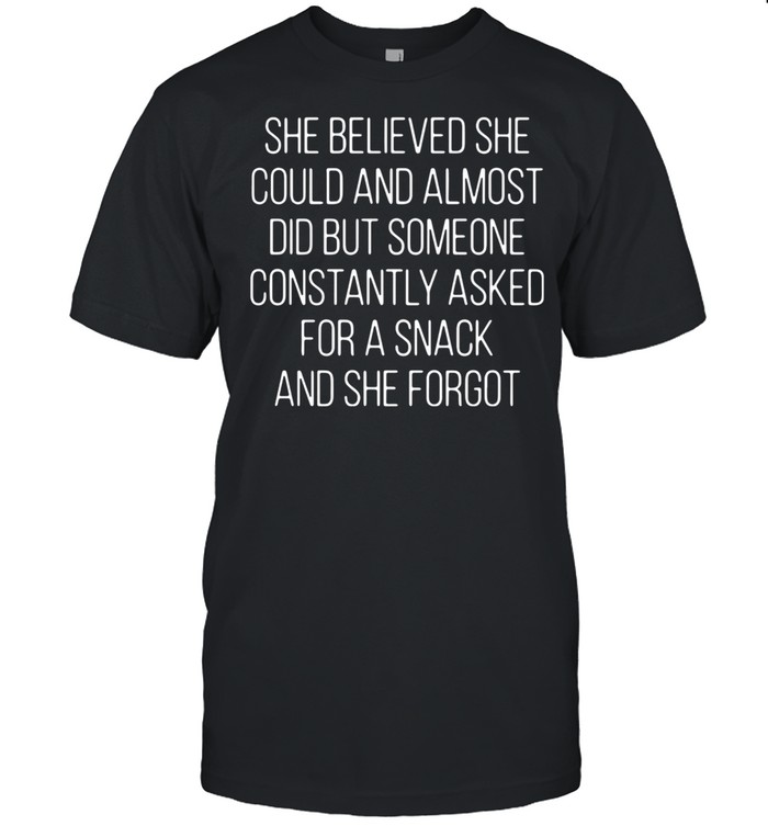 She Believed She Could And Almost Did But Someone Constantly Asked For A Snack shirt