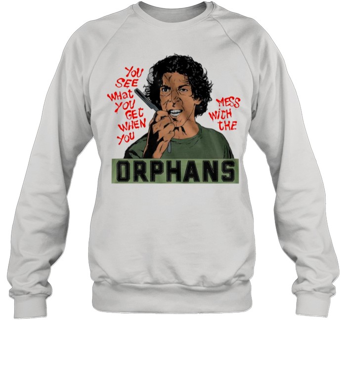 The Orphans You See What You Get When You Mess With The shirt Unisex Sweatshirt