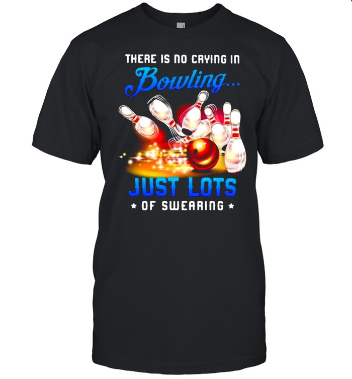 There Is No Crying In Bowling Just Lots Of Swearing shirt