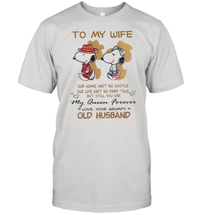 To My Wife Our Home Ain’t No Castle My Queen Forever Love Your Grumpy Old Husband Snoopy tshirt