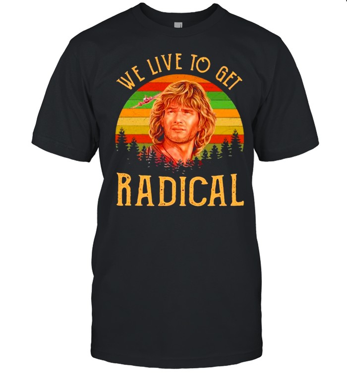 We Live To Get Radical Vintage shirt