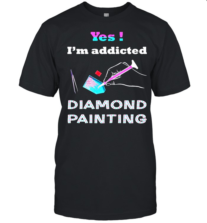 Yes Im addicted diamond painting shirt