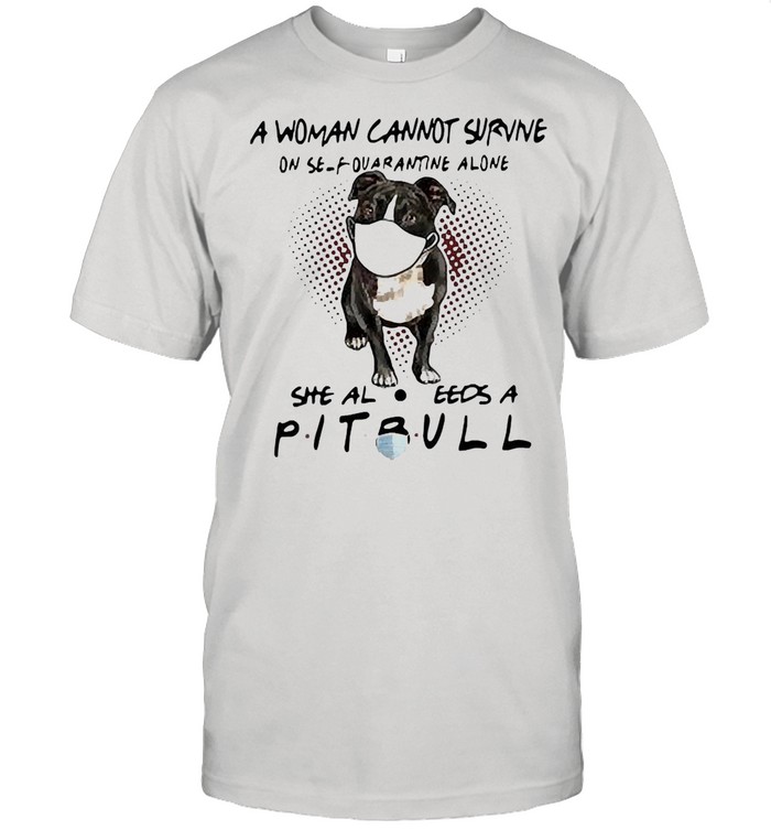 A woman cannot survive on self quarantine alone she also needs a pitbull shirt Classic Mens T-shirt