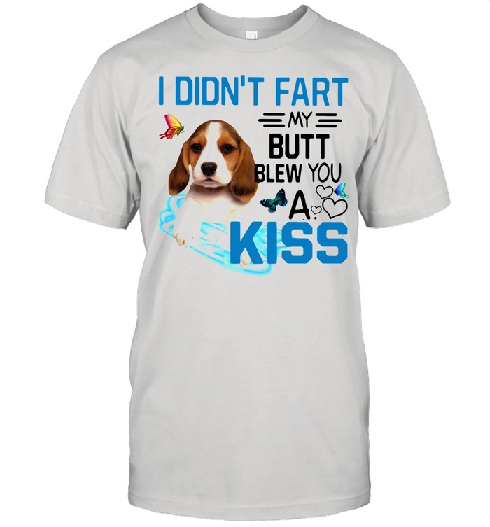 Beagle I Didn't Fart My Butt Blew You A Kiss shirt