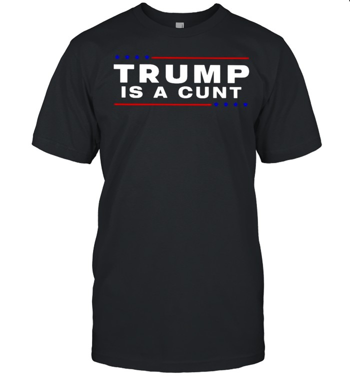 Donald Trump is a cunt shirt